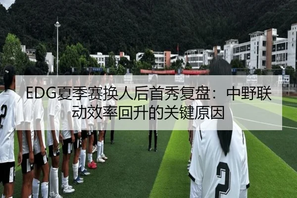 EDG夏季赛换人后首秀复盘：中野联动效率回升的关键原因